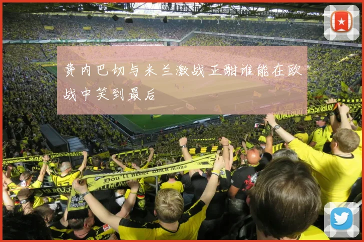 费内巴切与米兰激战正酣谁能在欧战中笑到最后