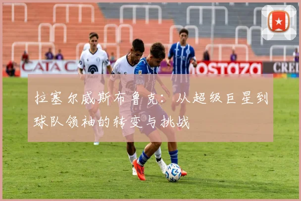 拉塞尔威斯布鲁克：从超级巨星到球队领袖的转变与挑战