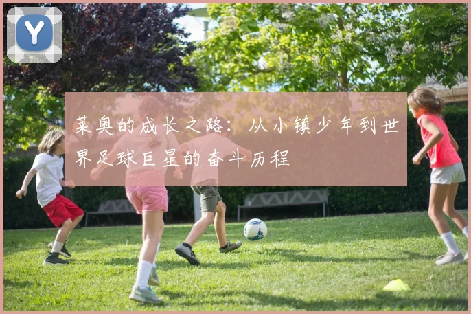 莱奥的成长之路：从小镇少年到世界足球巨星的奋斗历程