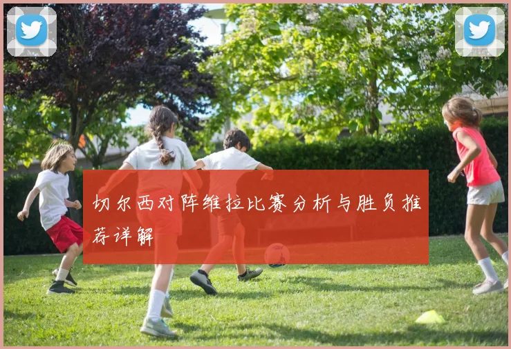 切尔西对阵维拉比赛分析与胜负推荐详解