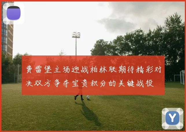 费雷堡主场迎战柏林联期待精彩对决双方争夺宝贵积分的关键战役
