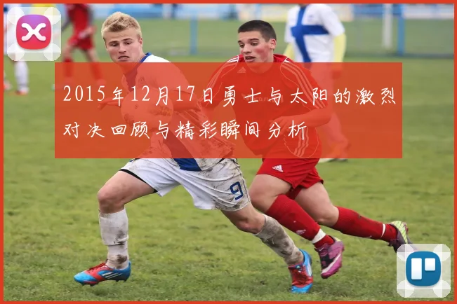 2015年12月17日勇士与太阳的激烈对决回顾与精彩瞬间分析