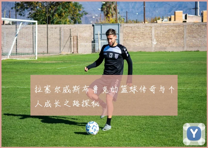 拉塞尔威斯布鲁克的篮球传奇与个人成长之路探秘